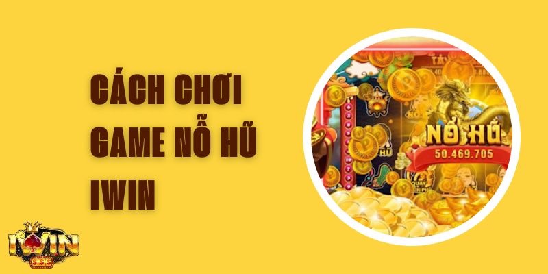 Cách Chơi Game Nổ Hũ Iwin